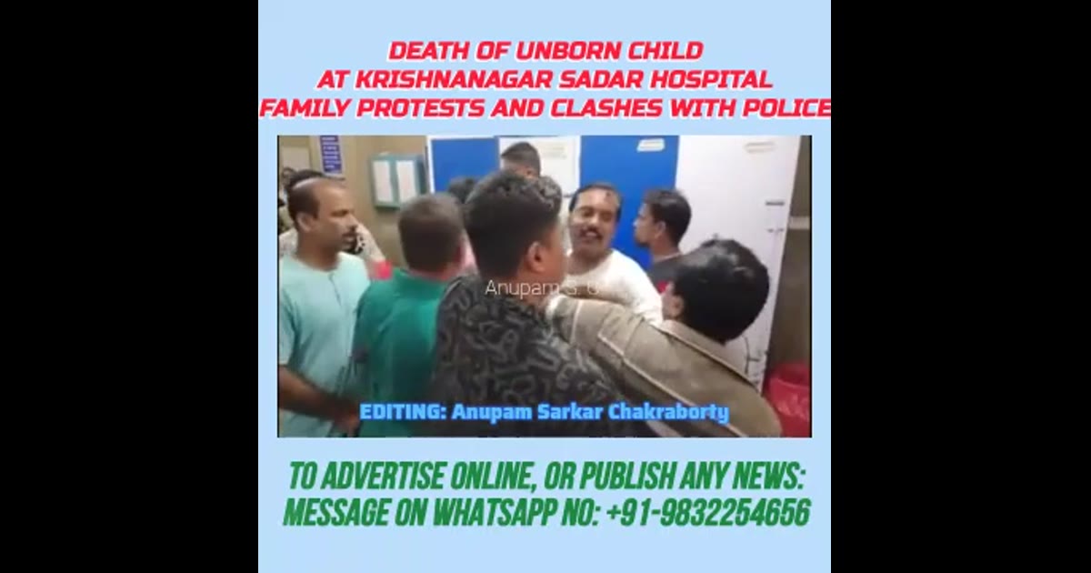 নদীয়ার কৃষ্ণনগর সদর হাসপাতালে, গর্ভস্থ শিশুর মৃত্যু, চিকিৎসার গাফিলতিতে ; হাসপাতাল চত্বরে উত্তেজনা, বিক্ষোভ প্রদর্শন প
